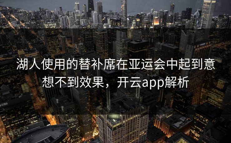 湖人使用的替补席在亚运会中起到意想不到效果，开云app解析