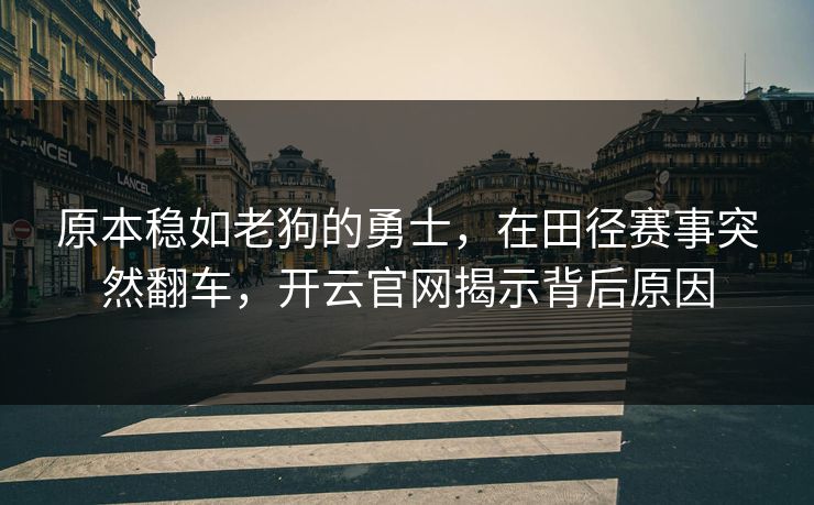 原本稳如老狗的勇士，在田径赛事突然翻车，开云官网揭示背后原因