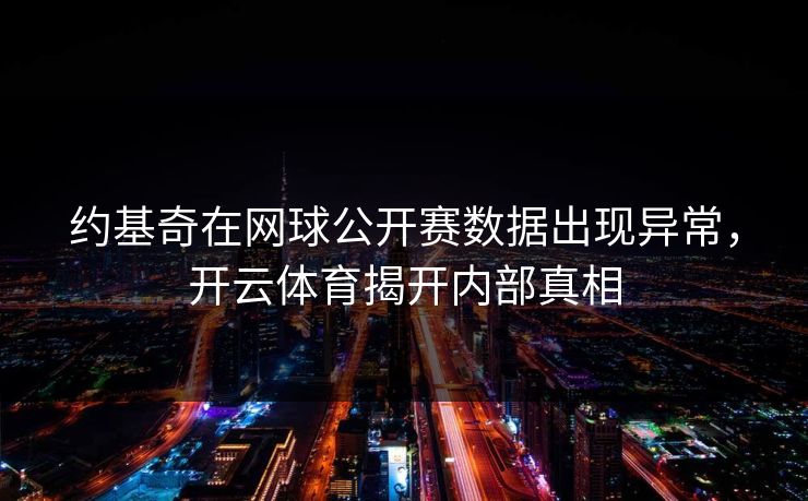 约基奇在网球公开赛数据出现异常，开云体育揭开内部真相