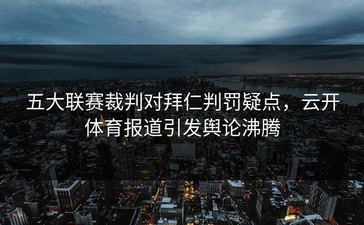 五大联赛裁判对拜仁判罚疑点,云开体育报道引发舆论沸腾