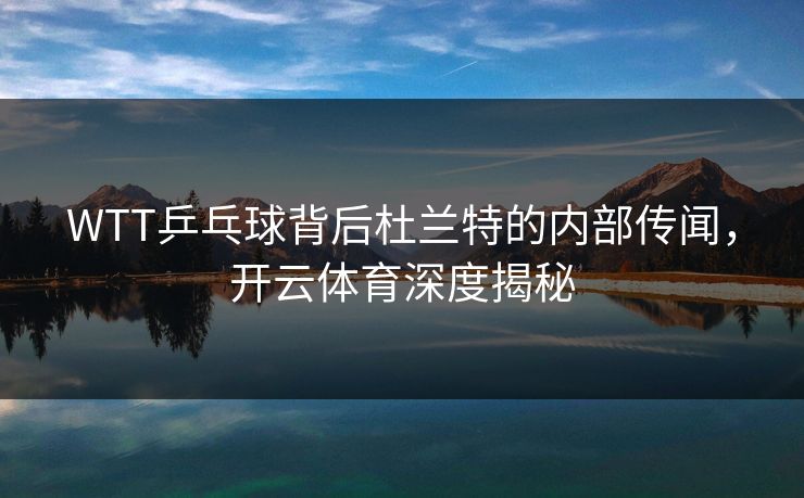 WTT乒乓球背后杜兰特的内部传闻，开云体育深度揭秘