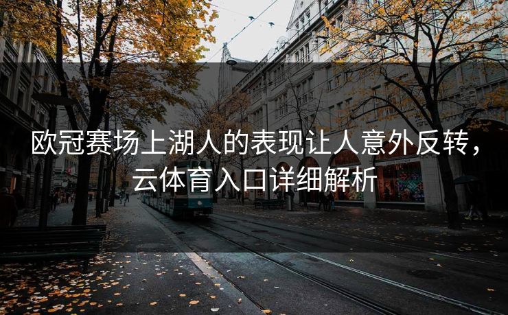 欧冠赛场上湖人的表现让人意外反转，云体育入口详细解析