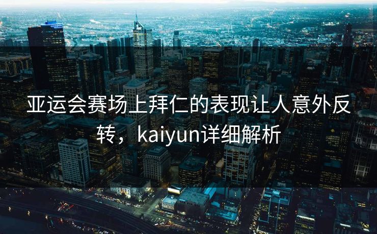 亚运会赛场上拜仁的表现让人意外反转，kaiyun详细解析