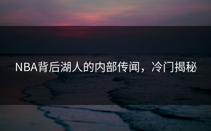 NBA背后湖人的内部传闻，冷门揭秘