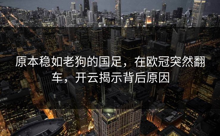 原本稳如老狗的国足，在欧冠突然翻车，开云揭示背后原因