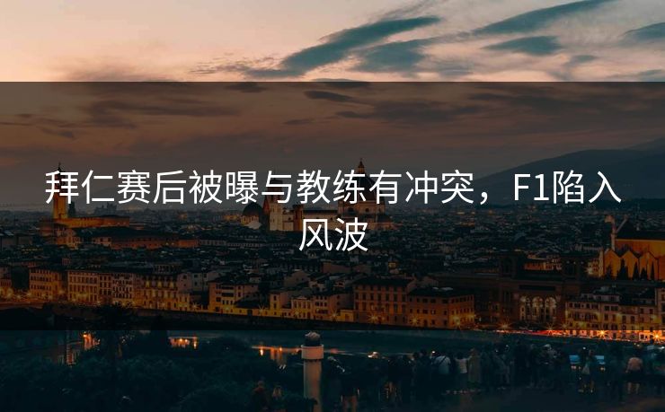 拜仁赛后被曝与教练有冲突，F1陷入风波