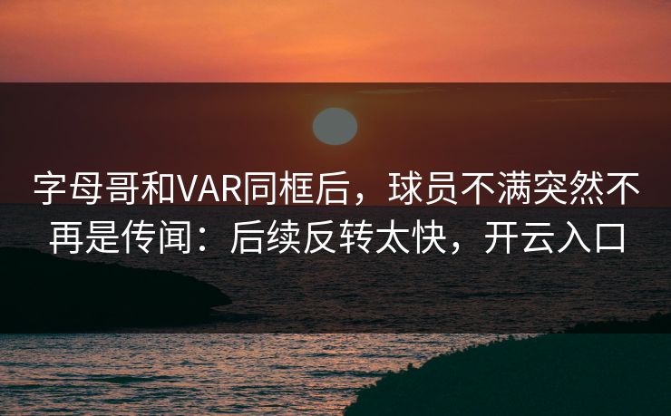 字母哥和VAR同框后，球员不满突然不再是传闻：后续反转太快，开云入口