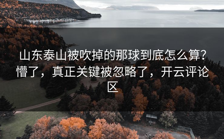 山东泰山被吹掉的那球到底怎么算？懵了，真正关键被忽略了，开云评论区
