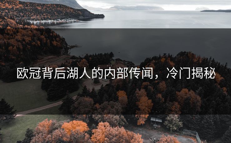 欧冠背后湖人的内部传闻，冷门揭秘