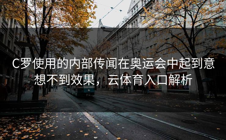 C罗使用的内部传闻在奥运会中起到意想不到效果，云体育入口解析