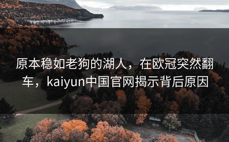 原本稳如老狗的湖人，在欧冠突然翻车，kaiyun中国官网揭示背后原因