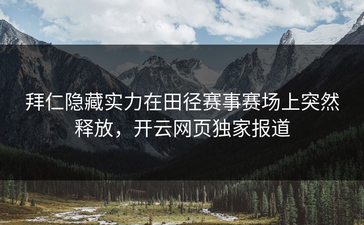 拜仁隐藏实力在田径赛事赛场上突然释放，开云网页独家报道
