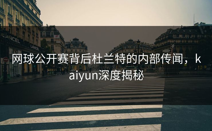 网球公开赛背后杜兰特的内部传闻,kaiyun深度揭秘