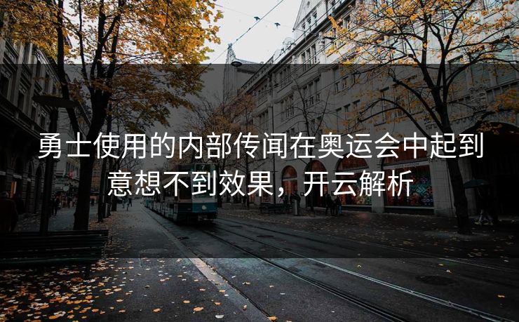 勇士使用的内部传闻在奥运会中起到意想不到效果，开云解析