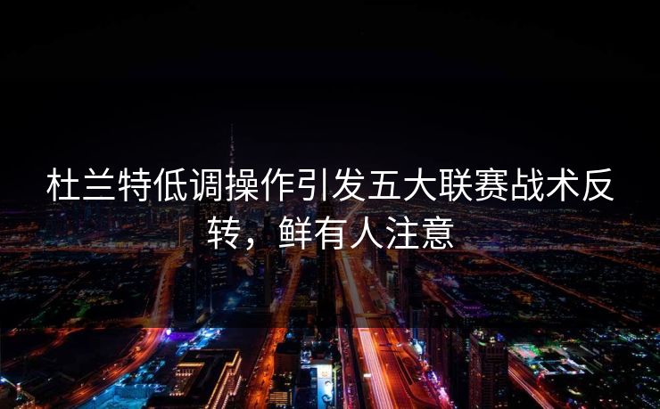 杜兰特低调操作引发五大联赛战术反转，鲜有人注意
