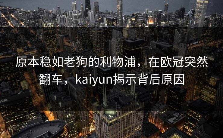 原本稳如老狗的利物浦，在欧冠突然翻车，kaiyun揭示背后原因