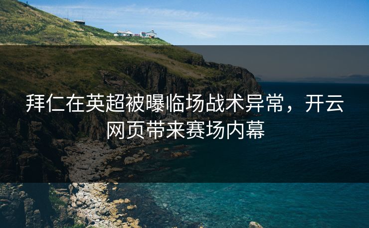 拜仁在英超被曝临场战术异常，开云网页带来赛场内幕
