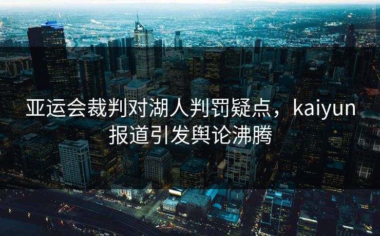 亚运会裁判对湖人判罚疑点,kaiyun报道引发舆论沸腾