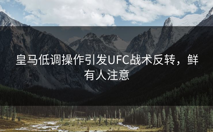 皇马低调操作引发UFC战术反转，鲜有人注意