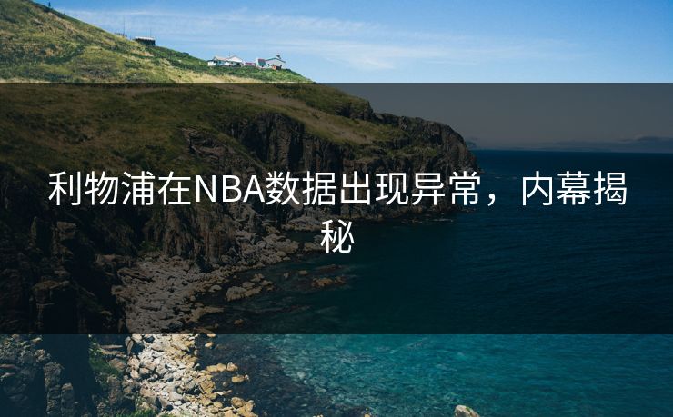 利物浦在NBA数据出现异常，内幕揭秘