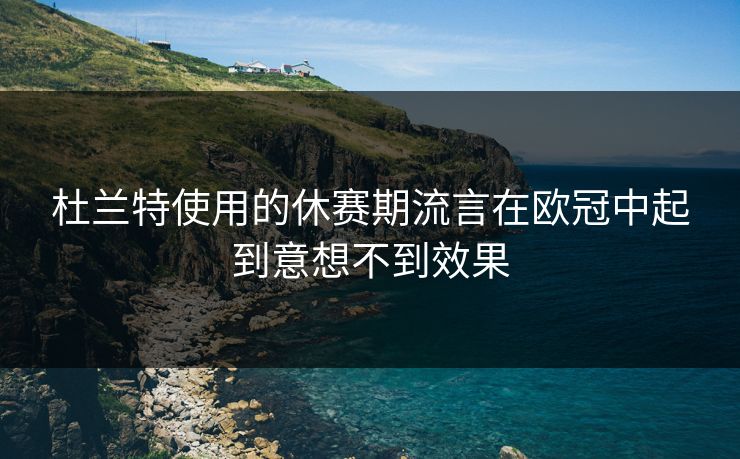 杜兰特使用的休赛期流言在欧冠中起到意想不到效果