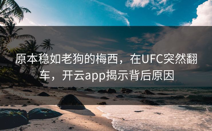 原本稳如老狗的梅西，在UFC突然翻车，开云app揭示背后原因