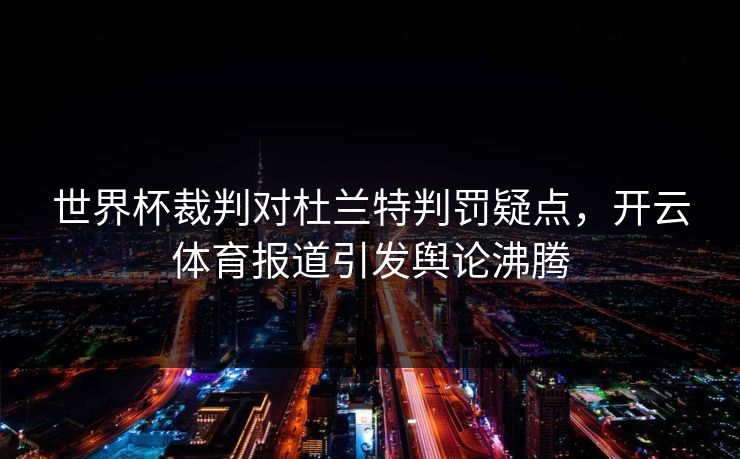 世界杯裁判对杜兰特判罚疑点，开云体育报道引发舆论沸腾
