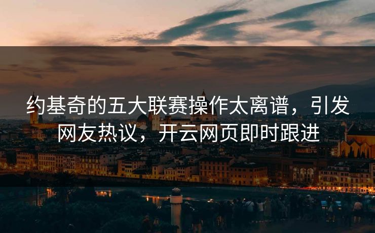 约基奇的五大联赛操作太离谱，引发网友热议，开云网页即时跟进