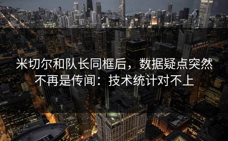 米切尔和队长同框后，数据疑点突然不再是传闻：技术统计对不上
