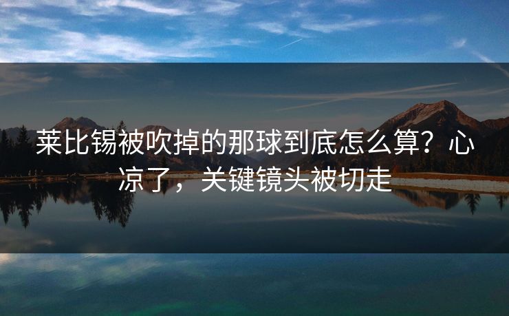 莱比锡被吹掉的那球到底怎么算？心凉了，关键镜头被切走
